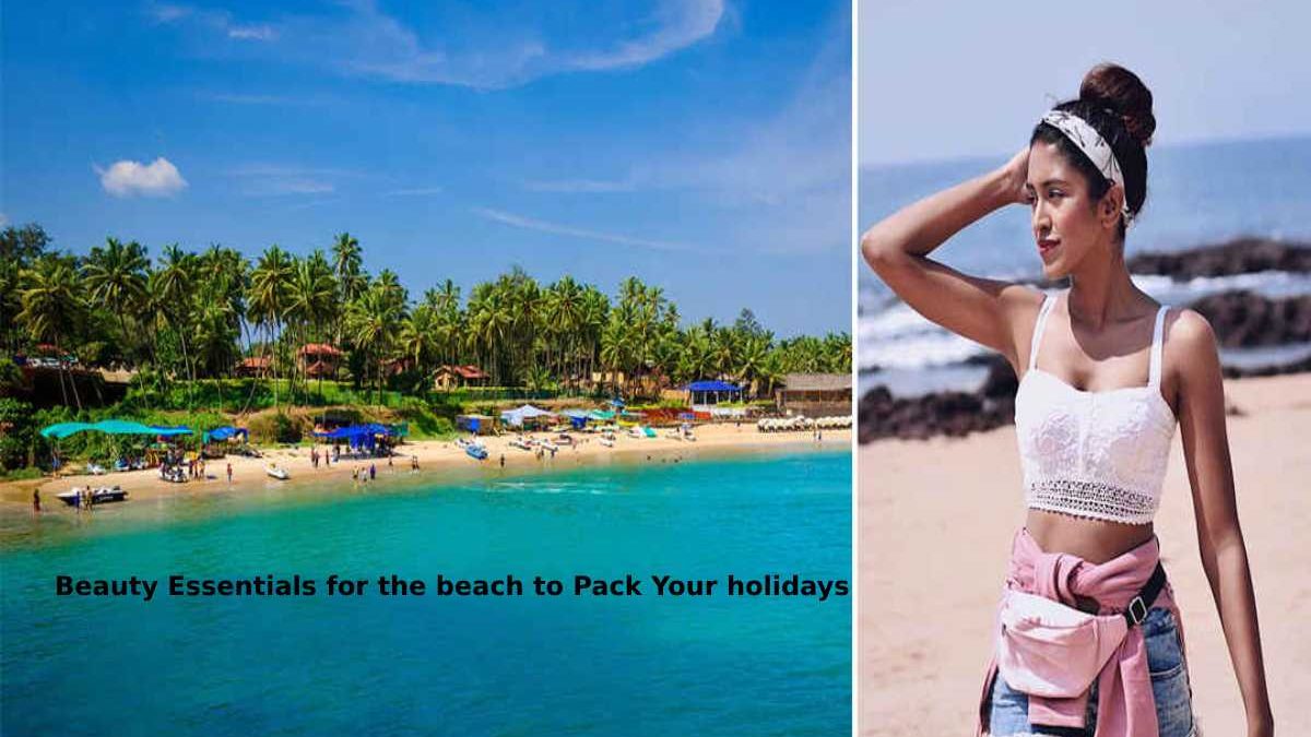 Beauty Essentials for the beach to Pack Your holidays
