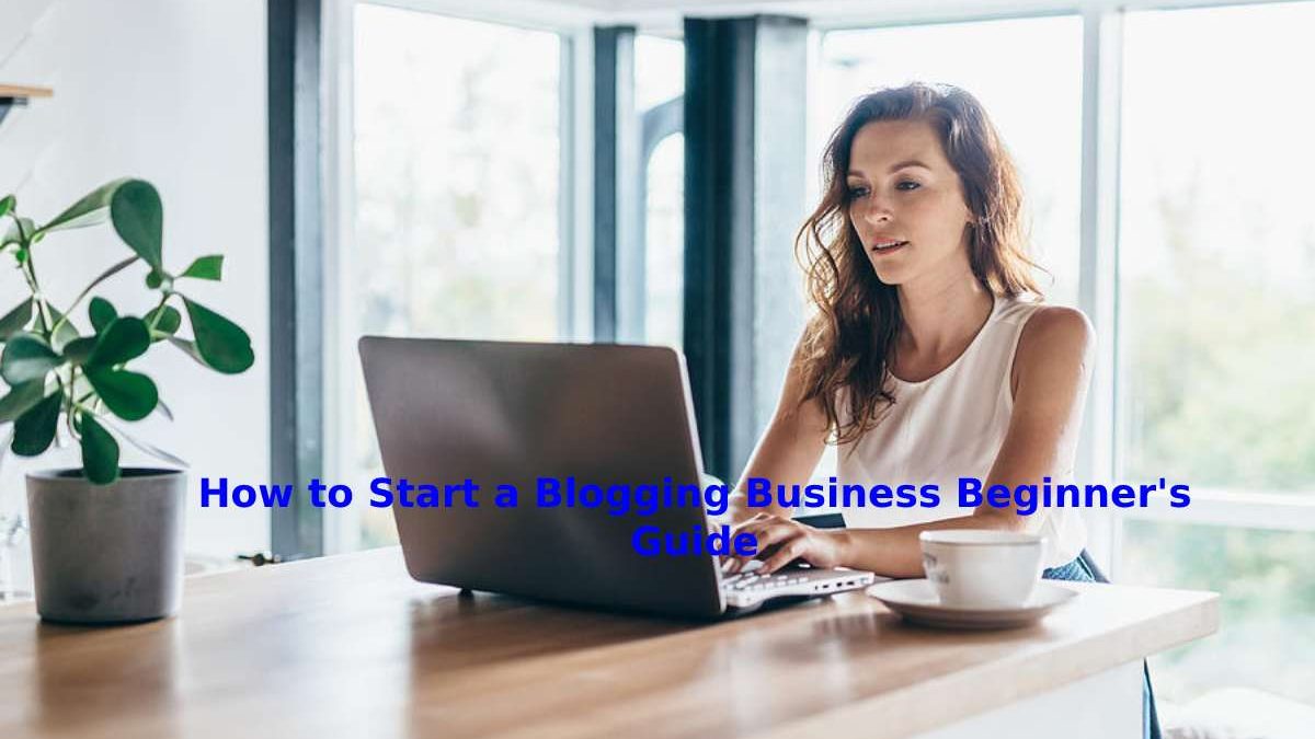 How to Start a Blogging Business Beginner’s Guide