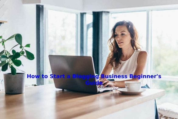 How to Start a Blogging Business Beginner's Guide