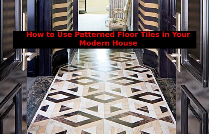 How to Use Patterned Floor Tiles in Your Modern House