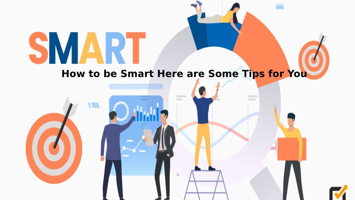 How to be Smart Here are Some Tips for You