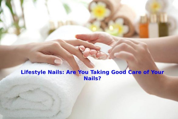 Lifestyle Nails_ Are You Taking Good Care of Your Nails_
