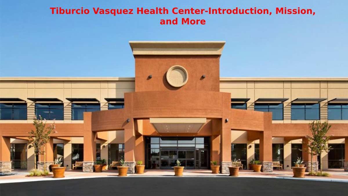 Tiburcio Vasquez Health Center-Introduction, Mission, and More