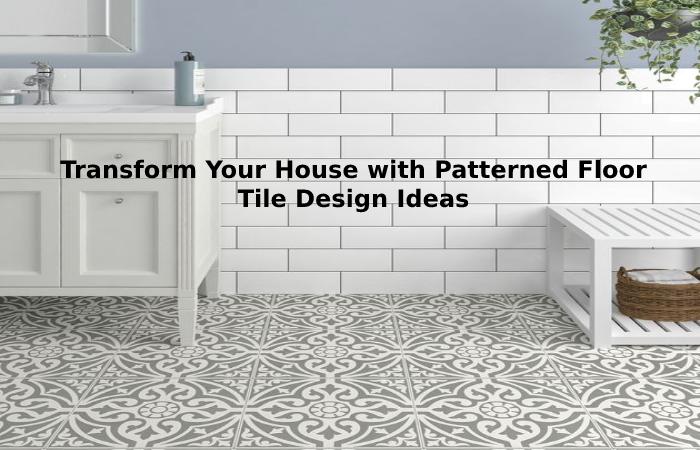 Transform Your House with Patterned Floor Tile Design Ideas