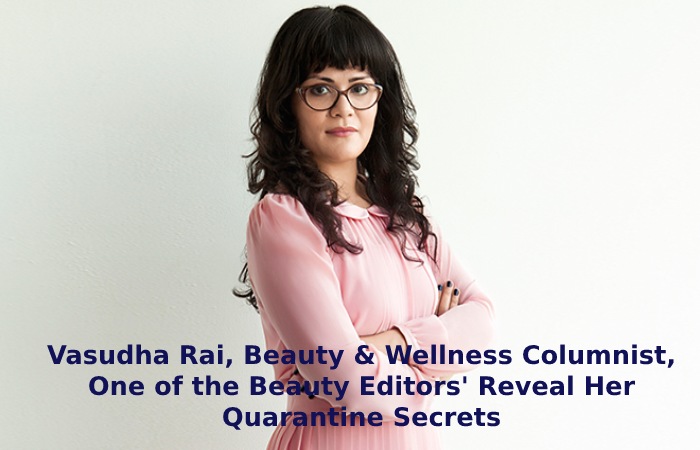 Vasudha Rai, Beauty & Wellness Columnist, One of the Beauty Editors' Reveal Her Quarantine Secrets