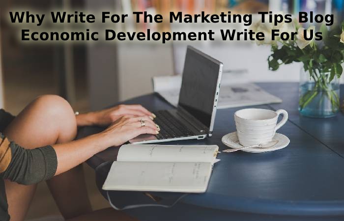 Why Write For The Marketing Tips Blog - Economic Development Write For Us